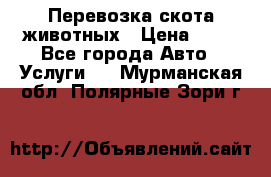 Перевозка скота животных › Цена ­ 39 - Все города Авто » Услуги   . Мурманская обл.,Полярные Зори г.